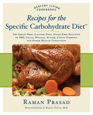 Recipes for the Specific Carbohydrate Diet: The Grain-Free, Lactose-Free, Sugar-Free Solution to Ibd, Celiac Disease, Autism, Cystic Fibrosis, and Oth by Raman Prasad