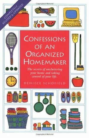 Confessions of an Organized Homemaker: The Secrets of Uncluttering Your Home and Taking Control of Your Life by Deniece Schofield