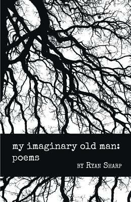 My Imaginary Old Man: Poems by Ryan Sharp