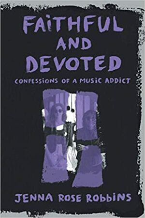 Faithful and Devoted: Confessions of a Music Addict by Jenna Rose Robbins