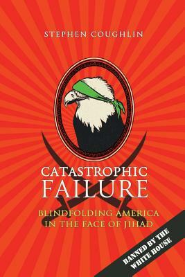 Catastrophic Failure: Blindfolding America in the Face of Jihad by Stephen Coughlin