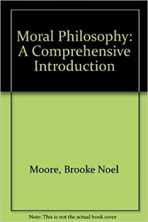 Moral Philosophy: A Comprehensive Introduction by Brooke Noel Moore