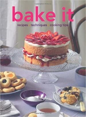 Bake It: Recipes. Techniques. Cooking Tips by Kim Rowney