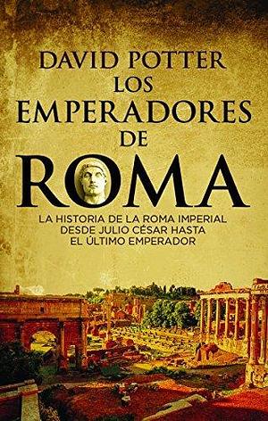 Los emperadores de Roma: La historia de la Roma imperial desde Julio César hasta el último emperador by David Stone Potter, David Stone Potter