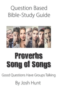 Question-based Bible Study Guide -- Proverbs / Song of Songs: Good Questions Have Groups Talking by Josh Hunt