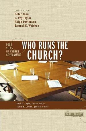 Who Runs the Church?: 4 Views on Church Government by L. Roy Taylor, Steven B. Cowan, Peter Toon, Paul E. Engle, Samuel E. Waldron, Paige Patterson