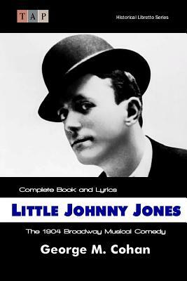 Little Johnny Jones: The 1904 Broadway Musical Comedy: Complete Book and Lyrics by George M. Cohan