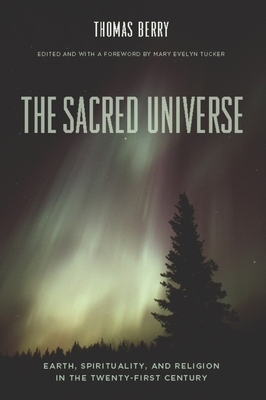 The Sacred Universe: Earth, Spirituality, and Religion in the Twenty-First Century by Thomas Berry
