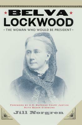 Belva Lockwood: The Woman Who Would Be President by Ruth Bader Ginsburg, Jill Norgren