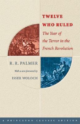 Twelve Who Ruled: The Year of the Terror in the French Revolution by R.R. Palmer, Isser Woloch