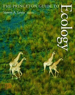 The Princeton Guide to Ecology by H. Charles J. Godfray, Jonathan B. Losos, Ann P. Kinzig, Michel Loreau, Simon A. Levin, Brian Walker, David S. Wilcove, Stephen R. Carpenter
