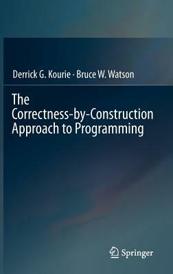 The Correctness-By-Construction Approach to Programming by Derrick G. Kourie, Bruce W. Watson