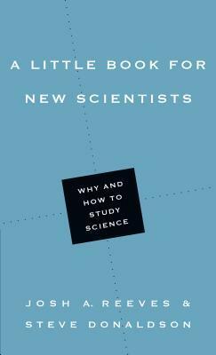 A Little Book for New Scientists: Why and How to Study Science by Josh A. Reeves, Steve Donaldson