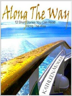 Along The Way - 12 Short Stories You Can Read Along The Way by Kathleen Morris
