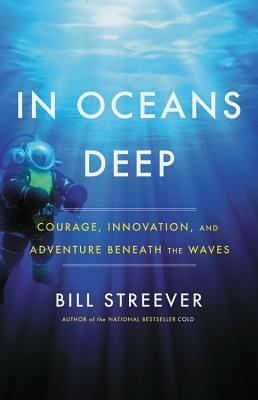 In Oceans Deep: Courage, Innovation, and Adventure Beneath the Waves by Bill Streever