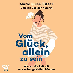 Vom Glück, allein zu sein by Marie Luise Ritter