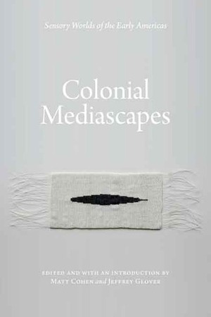 Colonial Mediascapes: Sensory Worlds of the Early Americas by Matt Cohen