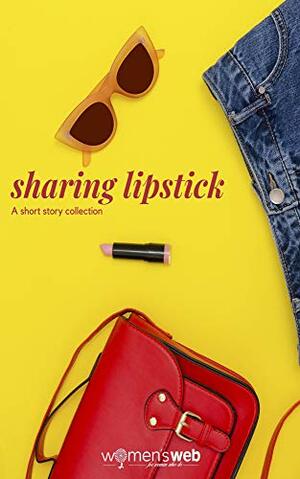 Sharing Lipstick: A Women's Web collection of short stories by Madhur Dave, Sandhya Renukamba, Women's Web