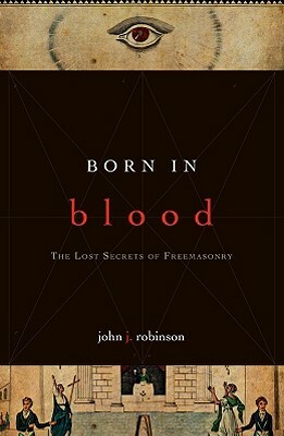 Born in Blood: The Lost Secrets of Freemasonry by John J. Robinson