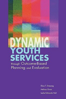 Dynamic Youth Services Through Outcome-Based Planning and Evaluation by Leslie Edmonds Holt, Eliza T. Dresang