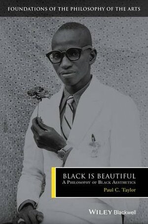 Black Is Beautiful: A Philosophy of Black Aesthetics by Paul C. Taylor