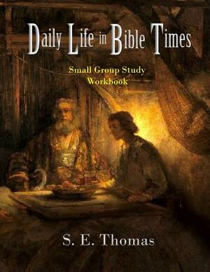 Daily Life in Bible Times: Small Group Study: Workbook by S. E. Thomas