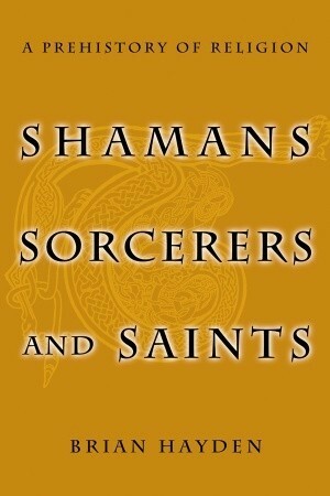 Shamans, Sorcerers, and Saints: A Prehistory of Religion by Brian Hayden