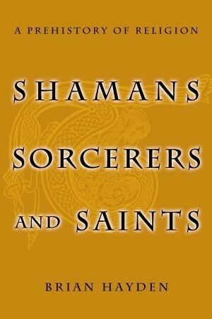 Shamans, Sorcerers, and Saints: A Prehistory of Religion by Brian Hayden