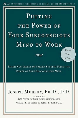Putting the Power of Your Subconscious Mind to Work: Reach New Levels of Career Success Using the Power of Your Subconscious Mind by Joseph Murphy
