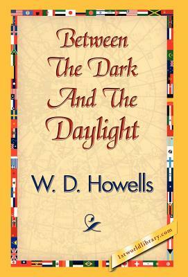 Between the Dark and the Daylight by W. D. Howells