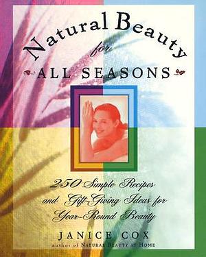 Natural Beauty for All Seasons: More Than 250 Simple Recipes and Gift-Giving Ideas for Year-Round Beauty by Dorothy Reinhardt, Janice Cox, Janice Cox