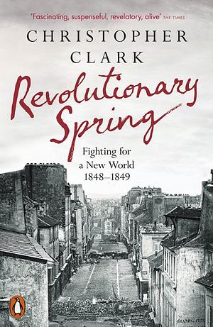 Revolutionary Spring: Europe Aflame and the Fight for a New World, 1848-1849 by Christopher Clark