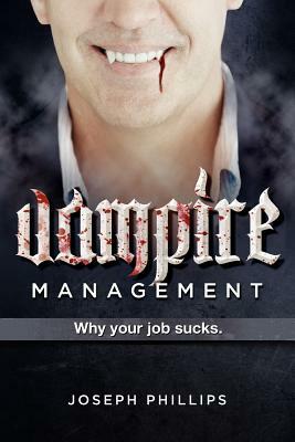 Vampire Management: Why your job sucks. by Joseph Phillips