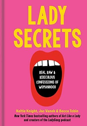 Lady Secrets: Real, Raw, and Ridiculous Confessions of Womanhood by Becca Tobin, Jac Vanek, Keltie Knight