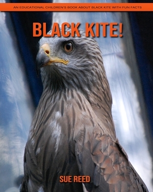 Black Kite! An Educational Children's Book about Black Kite with Fun Facts by Sue Reed