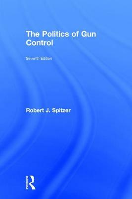 The Politics of Gun Control by Robert J. Spitzer