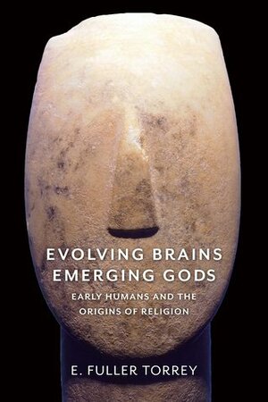 Evolving Brains, Emerging Gods: Early Humans and the Origins of Religion by E. Fuller Torrey