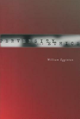Perversity and Ethics by William Egginton