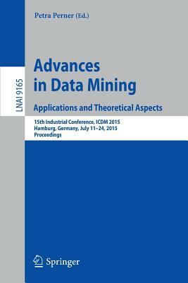 Advances in Data Mining: Applications and Theoretical Aspects: 15th Industrial Conference, ICDM 2015, Hamburg, Germany, July 11-24, 2015. Proceedings by 