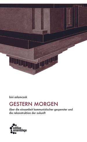 Gestern morgen. Über die Einsamkeit kommunistischer Gespenster und die Rekonstruktion der Zukunft by Bini Adamczak