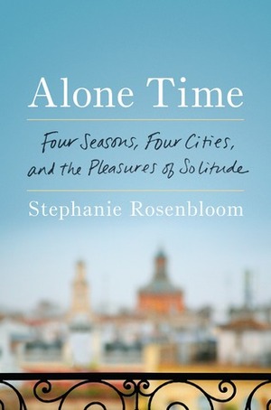 Alone Time: Four seasons, four cities and the pleasures of solitude by Stephanie Rosenbloom