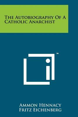 The Autobiography Of A Catholic Anarchist by Ammon Hennacy