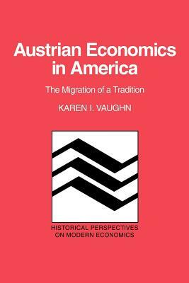 Austrian Economics in America: The Migration of a Tradition by Karen I. Vaughn