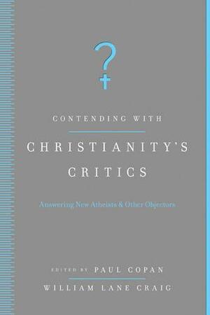 Contending with Christianity's Critics: Answering New Atheists and Other Objectors by Paul Copan, Paul Copan, William Lane Craig
