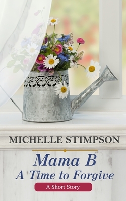 Mama B: A Time to Forgive (A Short Story) by Michelle Stimpson