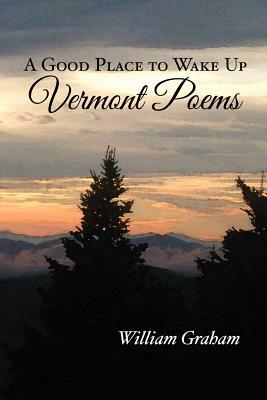 A Good Place to Wake Up: Vermont Poems by William Graham