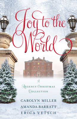 Joy to the World: A Regency Christmas Collection by Erica Vetsch, Carolyn Miller, Amanda Barratt