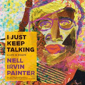I Just Keep Talking: A Life in Essays by Nell Irvin Painter