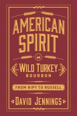 American Spirit: Wild Turkey Bourbon from Ripy to Russell by David Jennings