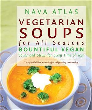 Vegetarian Soups for All Seasons: Bountiful Vegan Soups And Stews for Every Time of Year by Nava Atlas, Nava Atlas